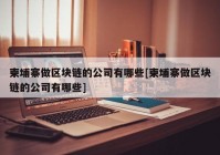 柬埔寨做区块链的公司有哪些[柬埔寨做区块链的公司有哪些]