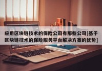 应用区块链技术的保险公司有那些公司[基于区块链技术的保险服务平台解决方案的优势]