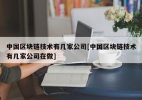 中国区块链技术有几家公司[中国区块链技术有几家公司在做]