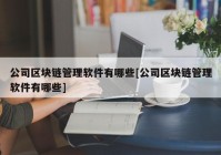 公司区块链管理软件有哪些[公司区块链管理软件有哪些]