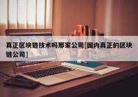 真正区块链技术吗那家公司[国内真正的区块链公司]