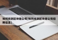 如何找到区块链公司[如何找到区块链公司招聘信息]