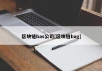 区块链bas公司[区块链bag]