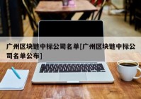 广州区块链中标公司名单[广州区块链中标公司名单公布]