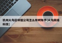 杭州火鸟区块链公司怎么样啊知乎[火鸟网络科技]