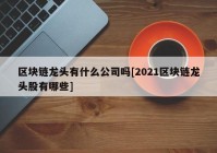 区块链龙头有什么公司吗[2021区块链龙头股有哪些]