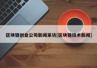 区块链创业公司新闻采访[区块链技术新闻]