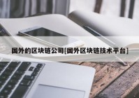 国外的区块链公司[国外区块链技术平台]