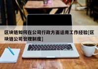 区块链如何在公司行政方面运用工作经验[区块链公司管理制度]