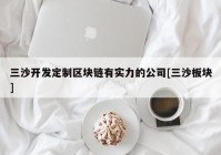 三沙开发定制区块链有实力的公司[三沙板块]