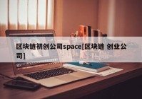 区块链初创公司space[区块链 创业公司]