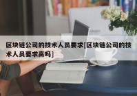 区块链公司的技术人员要求[区块链公司的技术人员要求高吗]