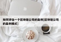 如何评估一个区块链公司的盈利[区块链公司的盈利模式]