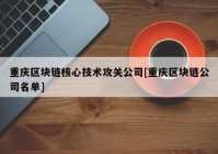 重庆区块链核心技术攻关公司[重庆区块链公司名单]