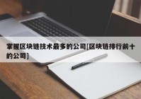 掌握区块链技术最多的公司[区块链排行前十的公司]