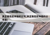 真正做出区块链的公司[真正做出区块链的公司是]