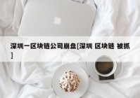 深圳一区块链公司崩盘[深圳 区块链 被抓]