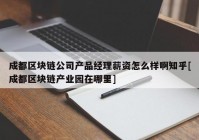 成都区块链公司产品经理薪资怎么样啊知乎[成都区块链产业园在哪里]