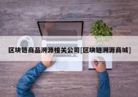 区块链商品溯源相关公司[区块链溯源商城]