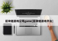 区块链游戏公司game[区块链游戏平台]