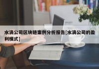 水滴公司区块链案例分析报告[水滴公司的盈利模式]