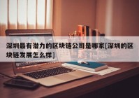 深圳最有潜力的区块链公司是哪家[深圳的区块链发展怎么样]