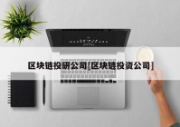 区块链投研公司[区块链投资公司]