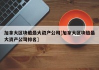 加拿大区块链最大资产公司[加拿大区块链最大资产公司排名]