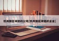 杭州做区块链的公司[杭州做区块链的企业]