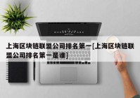 上海区块链联盟公司排名第一[上海区块链联盟公司排名第一是谁]